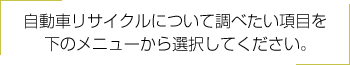 自動車リサイクルについて調べたい項目を下のメニューから選択してください。