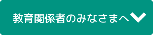 教育関係者のみなさまへ