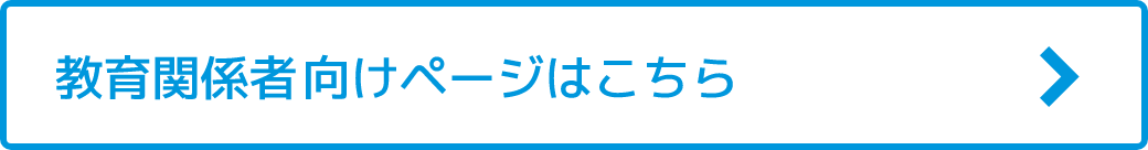 教育関係者向けページはこちら