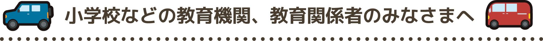 小学校などの教育機関、教育関係者のみなさまへ