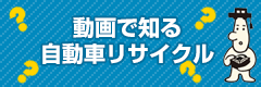 動画で知る 自動車リサイクル