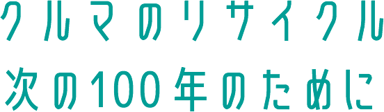 クルマのリサイクル 次の100年のために