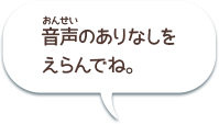 音声のありなしをえらんでね。